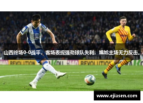 山西终场0-0战平，客场表现强劲球队失利，尴尬主场无力反击。