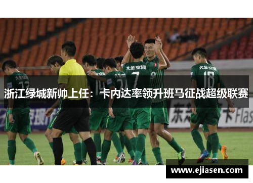 浙江绿城新帅上任：卡内达率领升班马征战超级联赛