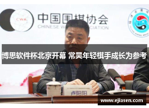 博思软件杯北京开幕 常昊年轻棋手成长为参考