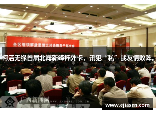 柯洁无缘首届北海新绎杯外卡，讯犯“私”战友情败阵。