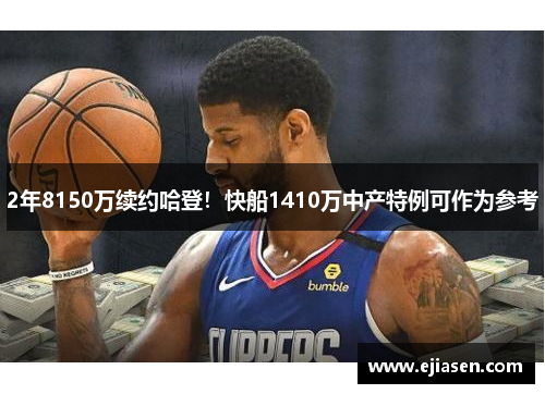 2年8150万续约哈登！快船1410万中产特例可作为参考