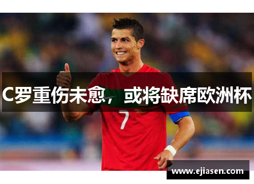 C罗重伤未愈，或将缺席欧洲杯