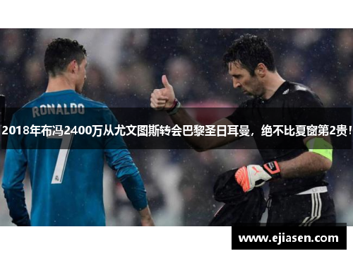2018年布冯2400万从尤文图斯转会巴黎圣日耳曼，绝不比夏窗第2贵！